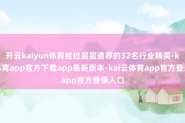开云kaiyun体育经过层层遴荐的32名行业精英-kai云体育app官方下载app最新版本-kai云体育app官方登录入口