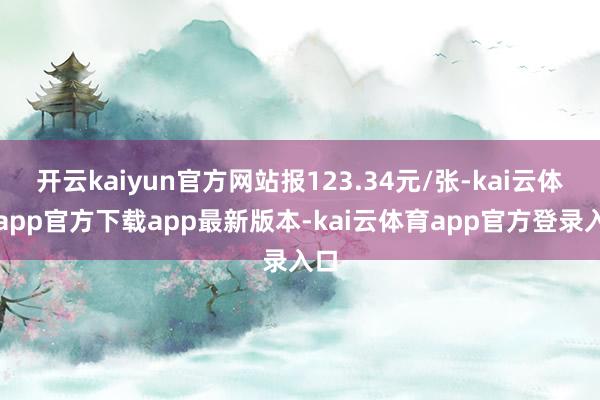 开云kaiyun官方网站报123.34元/张-kai云体育app官方下载app最新版本-kai云体育app官方登录入口