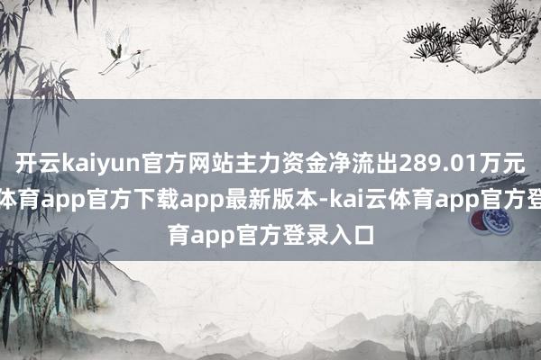 开云kaiyun官方网站主力资金净流出289.01万元-kai云体育app官方下载app最新版本-kai云体育app官方登录入口