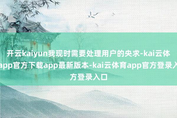 开云kaiyun我现时需要处理用户的央求-kai云体育app官方下载app最新版本-kai云体育app官方登录入口