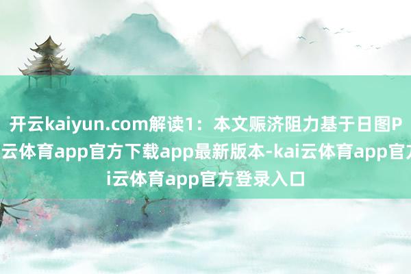 开云kaiyun.com解读1：本文赈济阻力基于日图PP而来-kai云体育app官方下载app最新版本-kai云体育app官方登录入口