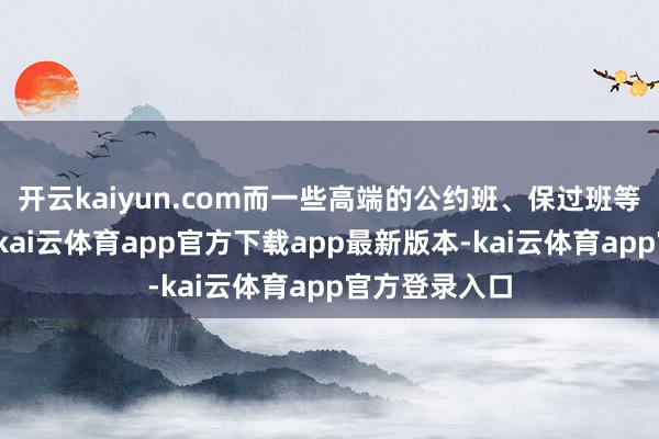 开云kaiyun.com而一些高端的公约班、保过班等价钱则更高-kai云体育app官方下载app最新版本-kai云体育app官方登录入口