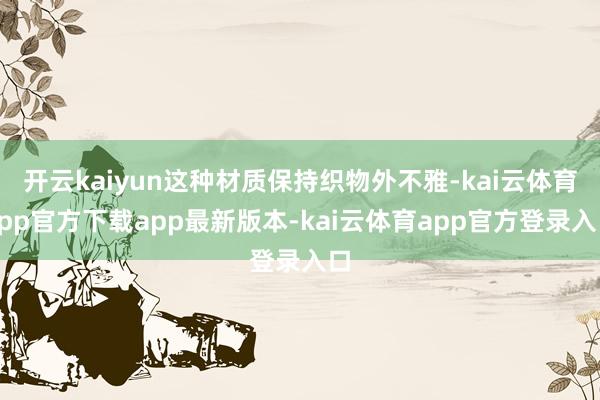 开云kaiyun这种材质保持织物外不雅-kai云体育app官方下载app最新版本-kai云体育app官方登录入口
