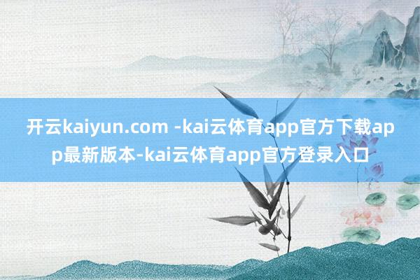 开云kaiyun.com -kai云体育app官方下载app最新版本-kai云体育app官方登录入口