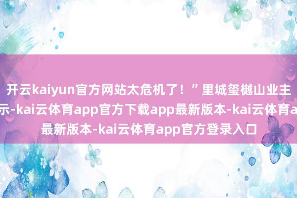开云kaiyun官方网站太危机了！”里城玺樾山业主王女士向记者默示-kai云体育app官方下载app最新版本-kai云体育app官方登录入口