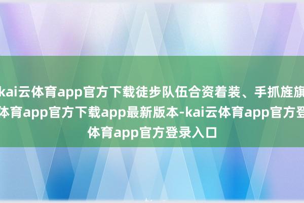 kai云体育app官方下载徒步队伍合资着装、手抓旌旗-kai云体育app官方下载app最新版本-kai云体育app官方登录入口