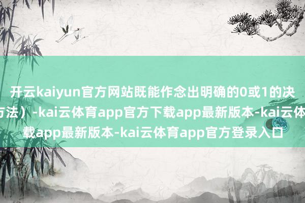 开云kaiyun官方网站既能作念出明确的0或1的决定（关闭或开启3D方法）-kai云体育app官方下载app最新版本-kai云体育app官方登录入口
