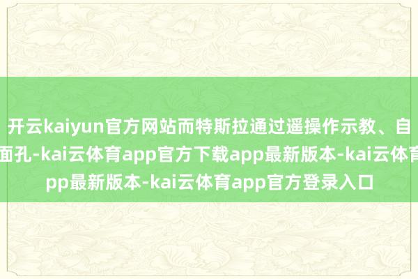 开云kaiyun官方网站而特斯拉通过遥操作示教、自动驾驶数据迁徙等面孔-kai云体育app官方下载app最新版本-kai云体育app官方登录入口