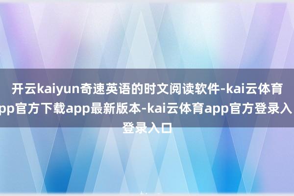 开云kaiyun奇速英语的时文阅读软件-kai云体育app官方下载app最新版本-kai云体育app官方登录入口
