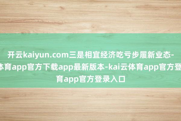 开云kaiyun.com三是相宜经济吃亏步履新业态-kai云体育app官方下载app最新版本-kai云体育app官方登录入口