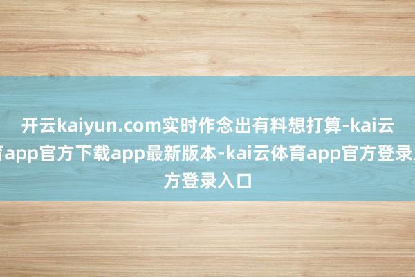 开云kaiyun.com实时作念出有料想打算-kai云体育app官方下载app最新版本-kai云体育app官方登录入口