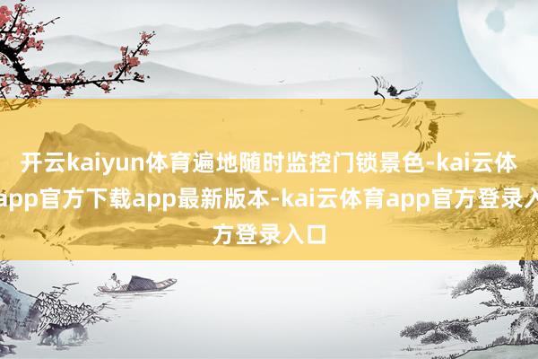 开云kaiyun体育遍地随时监控门锁景色-kai云体育app官方下载app最新版本-kai云体育app官方登录入口