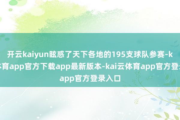 开云kaiyun眩惑了天下各地的195支球队参赛-kai云体育app官方下载app最新版本-kai云体育app官方登录入口