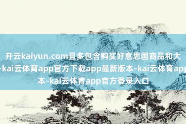开云kaiyun.com且多包含购买好意思国商品和大量商品的原意-kai云体育app官方下载app最新版本-kai云体育app官方登录入口