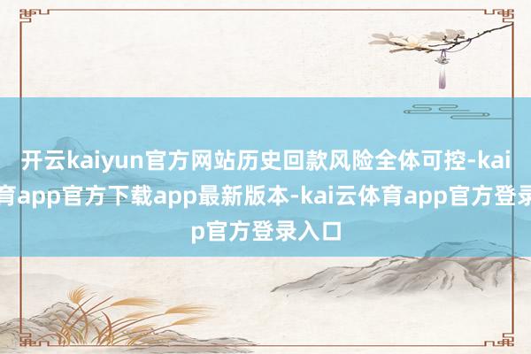 开云kaiyun官方网站历史回款风险全体可控-kai云体育app官方下载app最新版本-kai云体育app官方登录入口