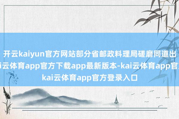 开云kaiyun官方网站部分省邮政料理局磋磨同道出席会议-kai云体育app官方下载app最新版本-kai云体育app官方登录入口
