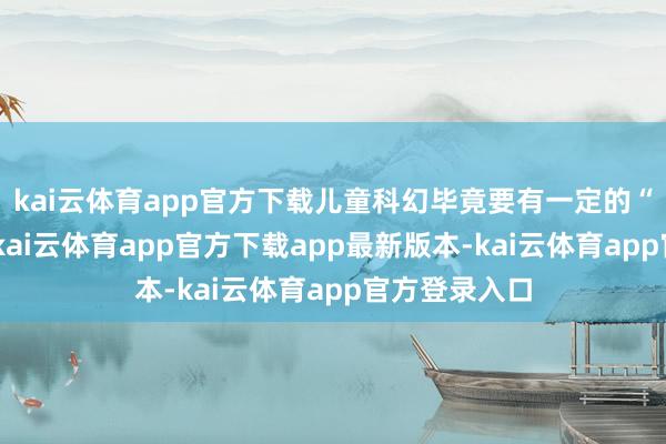 kai云体育app官方下载儿童科幻毕竟要有一定的“科幻”含量-kai云体育app官方下载app最新版本-kai云体育app官方登录入口