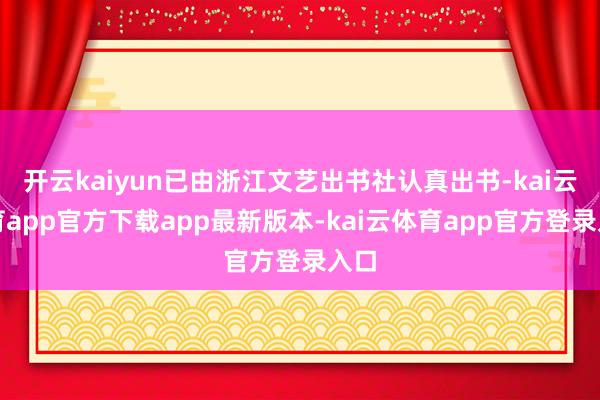 开云kaiyun已由浙江文艺出书社认真出书-kai云体育app官方下载app最新版本-kai云体育app官方登录入口