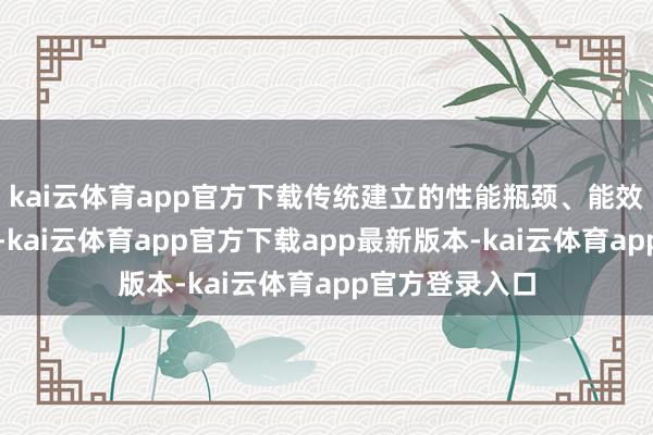 kai云体育app官方下载传统建立的性能瓶颈、能效短板日益突显-kai云体育app官方下载app最新版本-kai云体育app官方登录入口