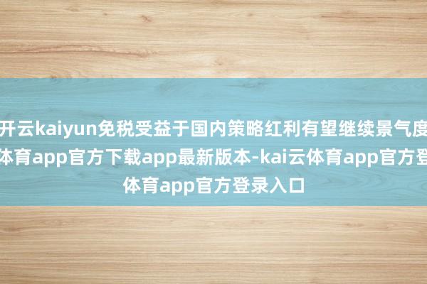 开云kaiyun免税受益于国内策略红利有望继续景气度-kai云体育app官方下载app最新版本-kai云体育app官方登录入口